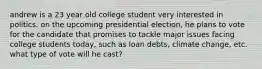 andrew is a 23 year old college student very interested in politics. on the upcoming presidential election, he plans to vote for the candidate that promises to tackle major issues facing college students today, such as loan debts, climate change, etc. what type of vote will he cast?