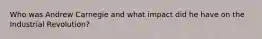 Who was Andrew Carnegie and what impact did he have on the Industrial Revolution?