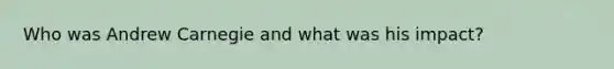 Who was Andrew Carnegie and what was his impact?