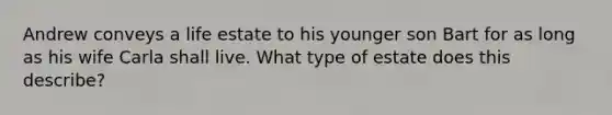 Andrew conveys a life estate to his younger son Bart for as long as his wife Carla shall live. What type of estate does this describe?