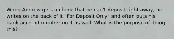 When Andrew gets a check that he can't deposit right away, he writes on the back of it "For Deposit Only" and often puts his bank account number on it as well. What is the purpose of doing this?