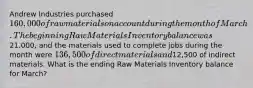 Andrew Industries purchased 160,000 of raw materials on account during the month of March. The beginning Raw Materials Inventory balance was21,000, and the materials used to complete jobs during the month were 136,500 of direct materials and12,500 of indirect materials. What is the ending Raw Materials Inventory balance for March?