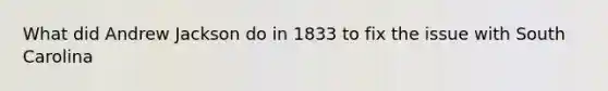 What did Andrew Jackson do in 1833 to fix the issue with South Carolina