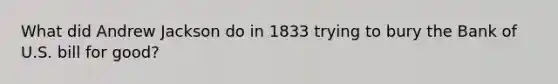 What did Andrew Jackson do in 1833 trying to bury the Bank of U.S. bill for good?