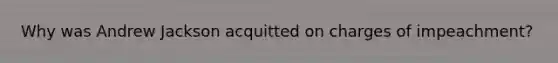 Why was Andrew Jackson acquitted on charges of impeachment?