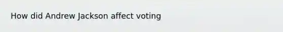 How did Andrew Jackson affect voting