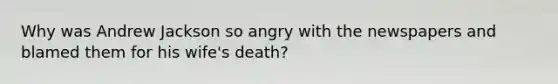 Why was Andrew Jackson so angry with the newspapers and blamed them for his wife's death?