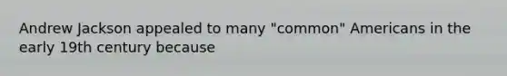 Andrew Jackson appealed to many "common" Americans in the early 19th century because