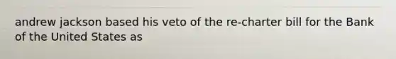 andrew jackson based his veto of the re-charter bill for the Bank of the United States as