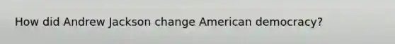 How did Andrew Jackson change American democracy?