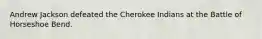 Andrew Jackson defeated the Cherokee Indians at the Battle of Horseshoe Bend.