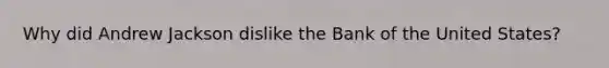 Why did Andrew Jackson dislike the Bank of the United States?