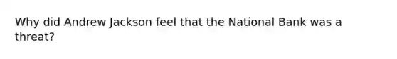 Why did Andrew Jackson feel that the National Bank was a threat?