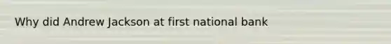 Why did Andrew Jackson at first national bank