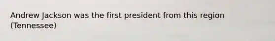 Andrew Jackson was the first president from this region (Tennessee)