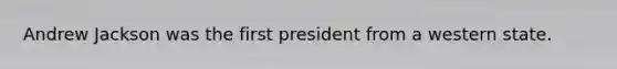 Andrew Jackson was the first president from a western state.