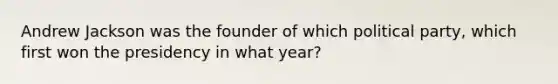 Andrew Jackson was the founder of which political party, which first won the presidency in what year?