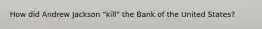 How did Andrew Jackson "kill" the Bank of the United States?