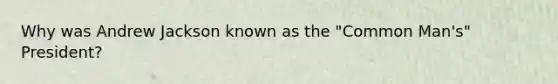 Why was Andrew Jackson known as the "Common Man's" President?