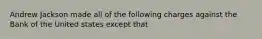 Andrew Jackson made all of the following charges against the Bank of the United states except that