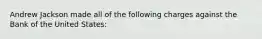 Andrew Jackson made all of the following charges against the Bank of the United States: