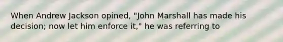 When Andrew Jackson opined, "John Marshall has made his decision; now let him enforce it," he was referring to