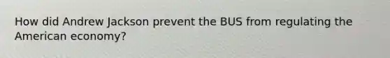 How did Andrew Jackson prevent the BUS from regulating the American economy?