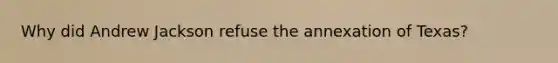 Why did Andrew Jackson refuse the annexation of Texas?