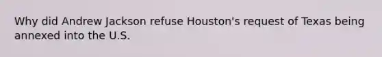 Why did Andrew Jackson refuse Houston's request of Texas being annexed into the U.S.