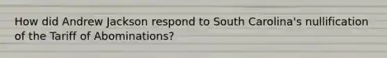 How did Andrew Jackson respond to South Carolina's nullification of the Tariff of Abominations?