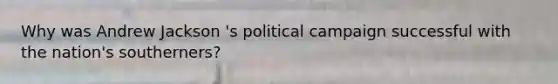 Why was Andrew Jackson 's political campaign successful with the nation's southerners?