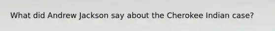 What did Andrew Jackson say about the Cherokee Indian case?
