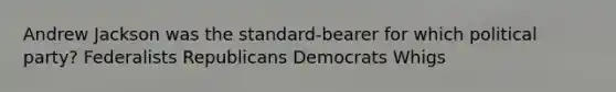 Andrew Jackson was the standard-bearer for which political party? Federalists Republicans Democrats Whigs