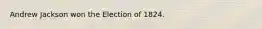 Andrew Jackson won the Election of 1824.