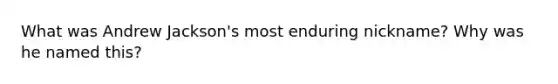 What was Andrew Jackson's most enduring nickname? Why was he named this?