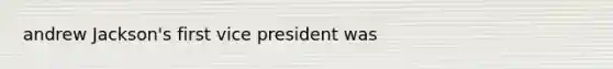 andrew Jackson's first vice president was