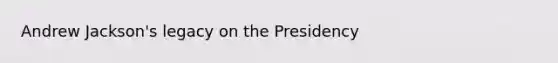 Andrew Jackson's legacy on the Presidency