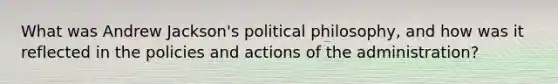 What was Andrew Jackson's political philosophy, and how was it reflected in the policies and actions of the administration?