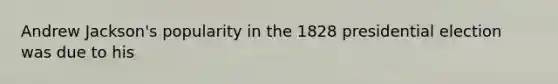 Andrew Jackson's popularity in the 1828 presidential election was due to his