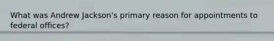 What was Andrew Jackson's primary reason for appointments to federal offices?
