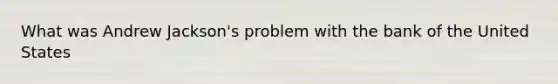 What was Andrew Jackson's problem with the bank of the United States
