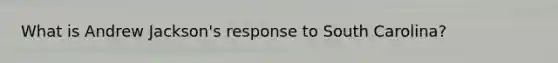 What is Andrew Jackson's response to South Carolina?
