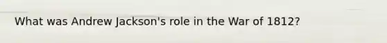 What was Andrew Jackson's role in the War of 1812?