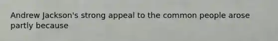 Andrew Jackson's strong appeal to the common people arose partly because