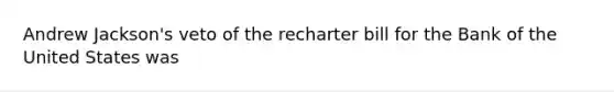 Andrew Jackson's veto of the recharter bill for the Bank of the United States was