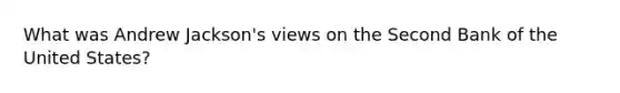What was Andrew Jackson's views on the Second Bank of the United States?