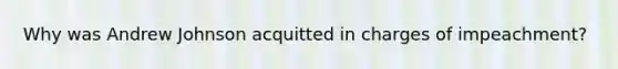 Why was Andrew Johnson acquitted in charges of impeachment?