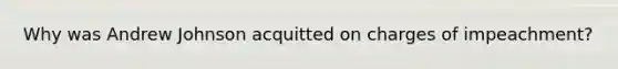 Why was Andrew Johnson acquitted on charges of impeachment?