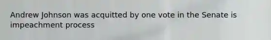 Andrew Johnson was acquitted by one vote in the Senate is impeachment process