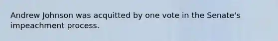 Andrew Johnson was acquitted by one vote in the Senate's impeachment process.